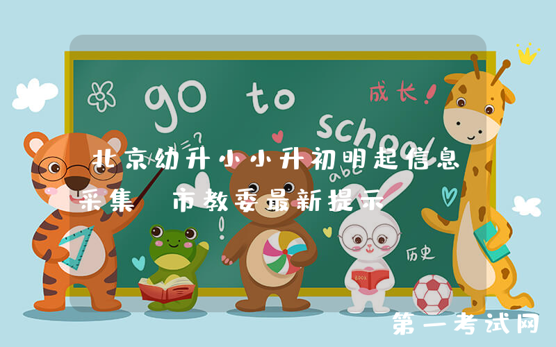北京幼升小小升初明起信息采集，市教委最新提示——