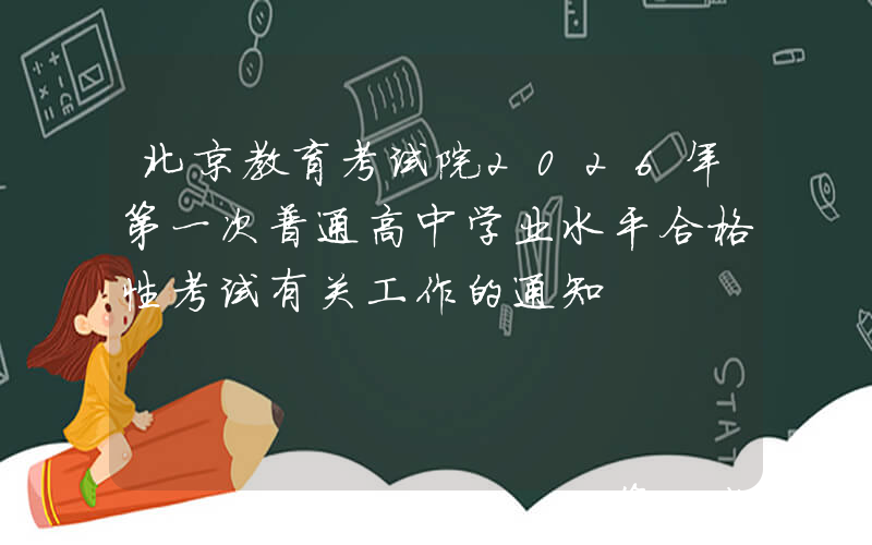 北京教育考试院2026年第一次普通高中学业水平合格性考试有关工作的通知