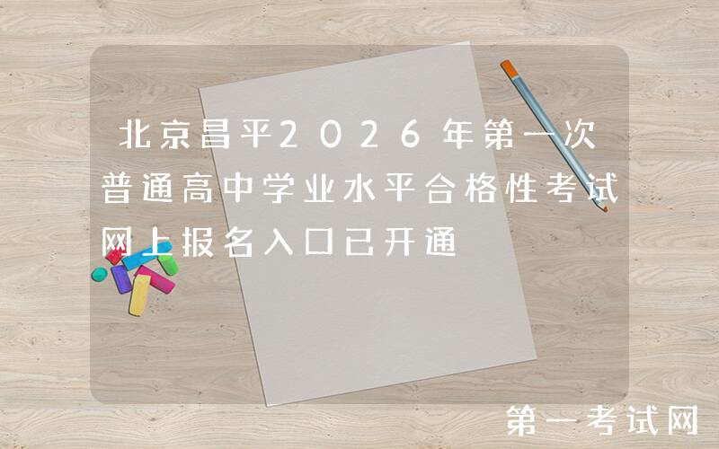 北京昌平2026年第一次普通高中学业水平合格性考试网上报名入口已开通