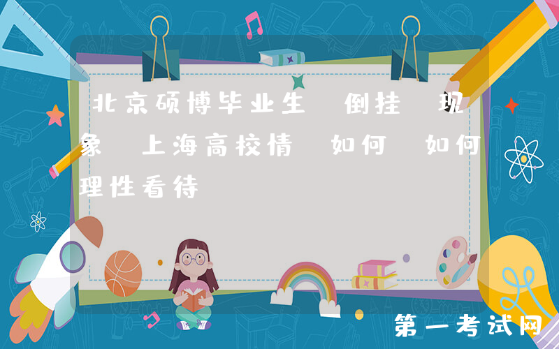 北京硕博毕业生“倒挂”现象 上海高校情況如何？如何理性看待