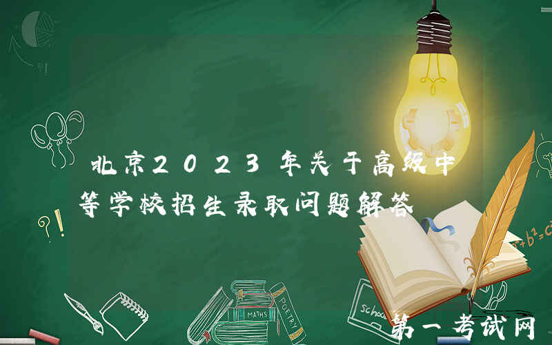 北京2023年关于高级中等学校招生录取问题解答