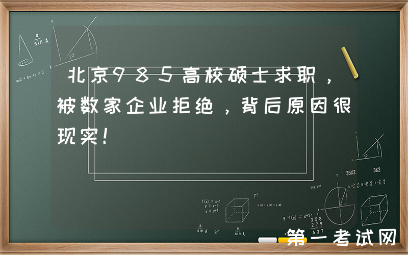 北京985高校硕士求职，被数家企业拒绝，背后原因很现实！
