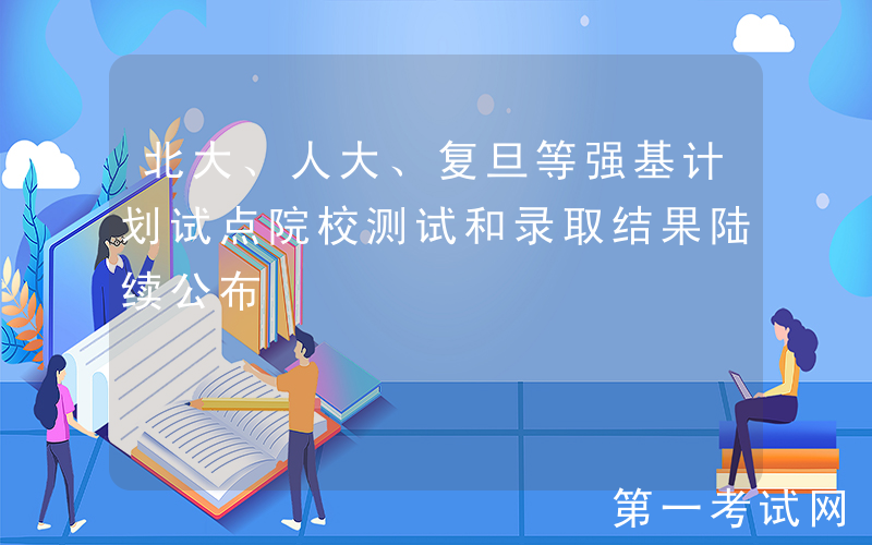 北大、人大、复旦等强基计划试点院校测试和录取结果陆续公布