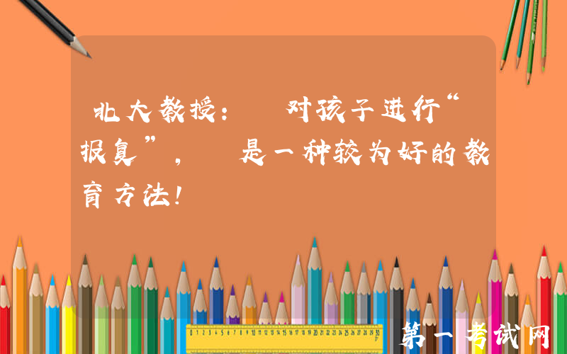 北大教授: 对孩子进行“报复”, 是一种较为好的教育方法!