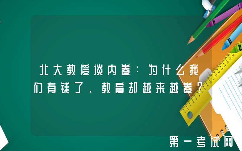 北大教授谈内卷：为什么我们有钱了，教育却越来越卷？