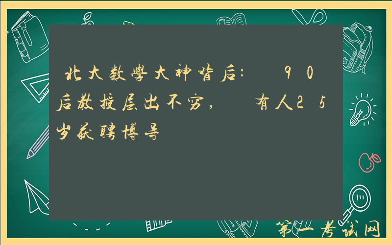 北大数学大神背后: 90后教授层出不穷, 有人25岁获聘博导