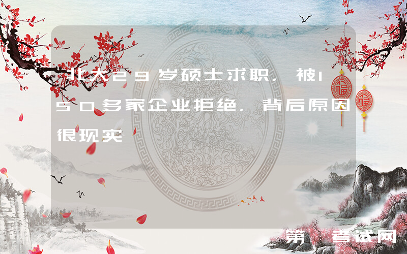 北大29岁硕士求职，被150多家企业拒绝，背后原因很现实