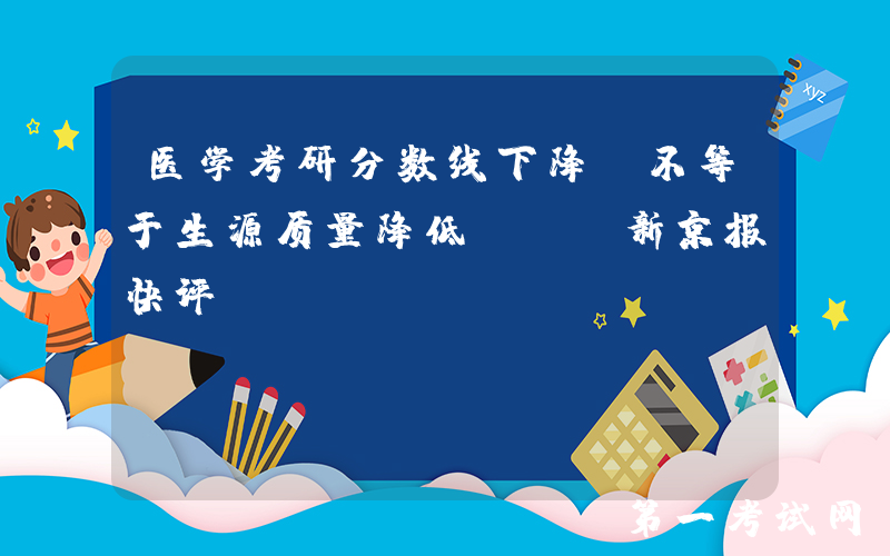 医学考研分数线下降，不等于生源质量降低 | 新京报快评