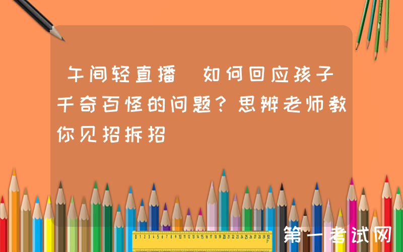 午间轻直播｜如何回应孩子千奇百怪的问题？思辨老师教你见招拆招