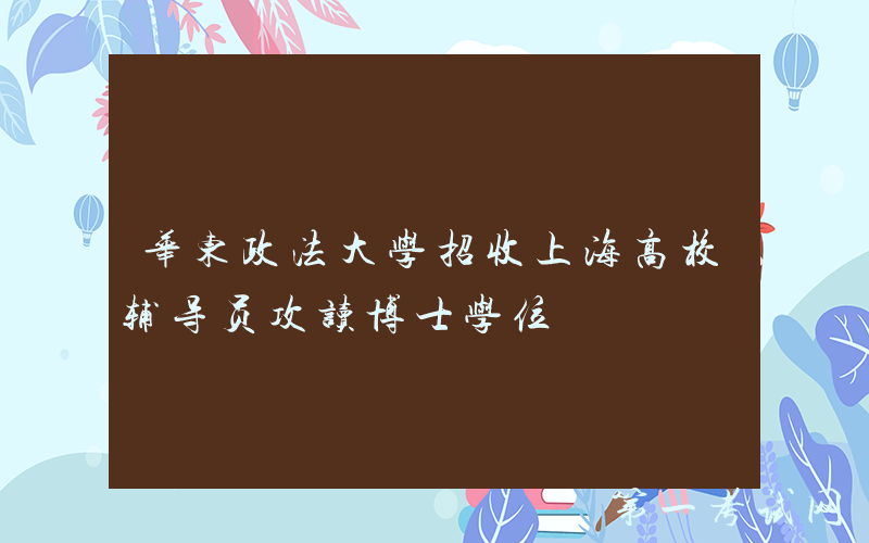 华东政法大学招收上海高校辅导员攻读博士学位