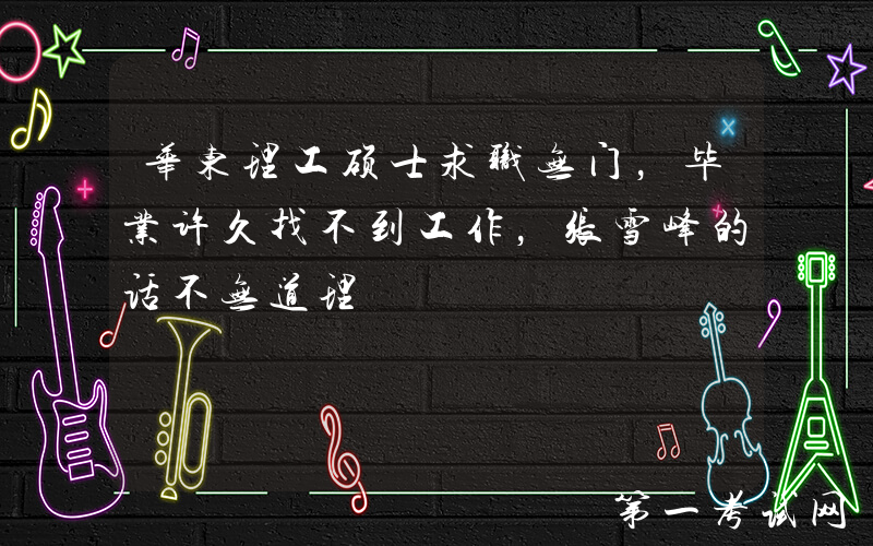 华东理工硕士求职无门，毕业许久找不到工作，张雪峰的话不无道理