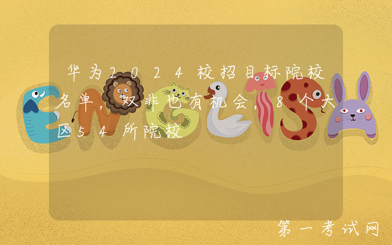 华为2024校招目标院校名单，双非也有机会，8个大区54所院校