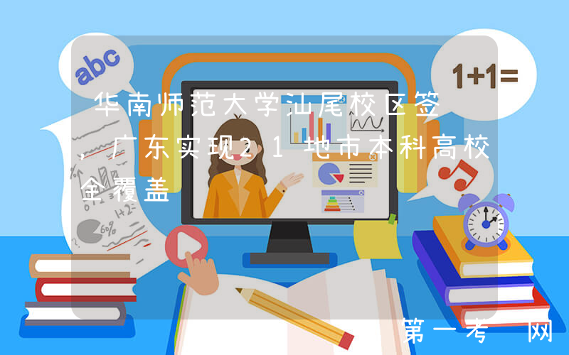 华南师范大学汕尾校区签约，广东实现21地市本科高校全覆盖