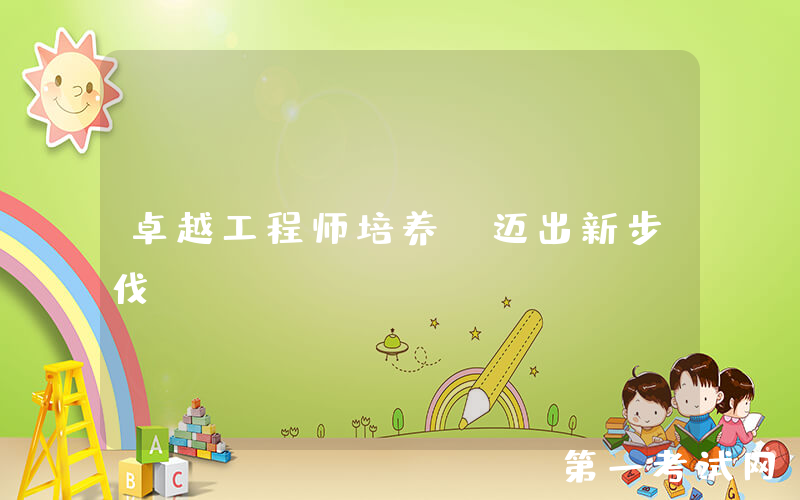 卓越工程师培养，迈出新步伐