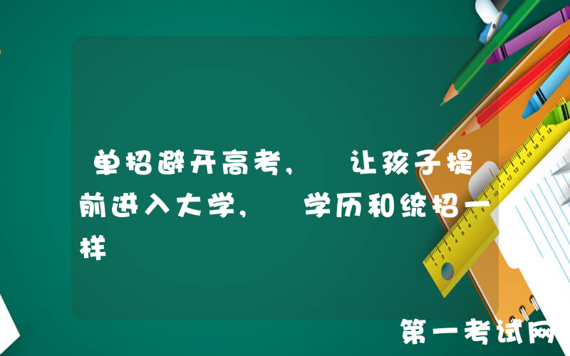 单招避开高考, 让孩子提前进入大学, 学历和统招一样
