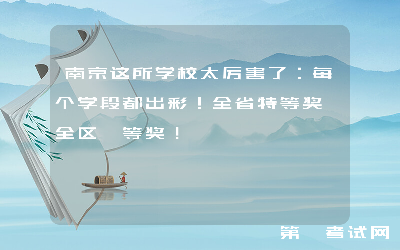 南京这所学校太厉害了：每个学段都出彩！全省特等奖、全区一等奖！