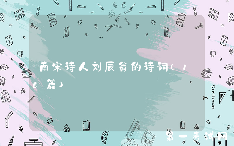 南宋诗人刘辰翁的诗词（16篇）