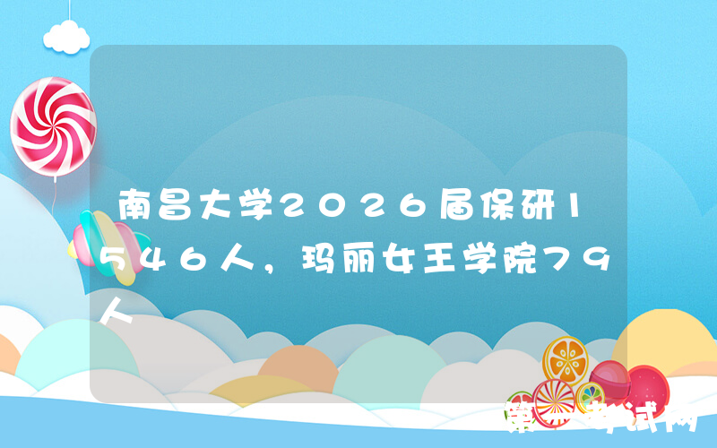 南昌大学2026届保研1546人，玛丽女王学院79人