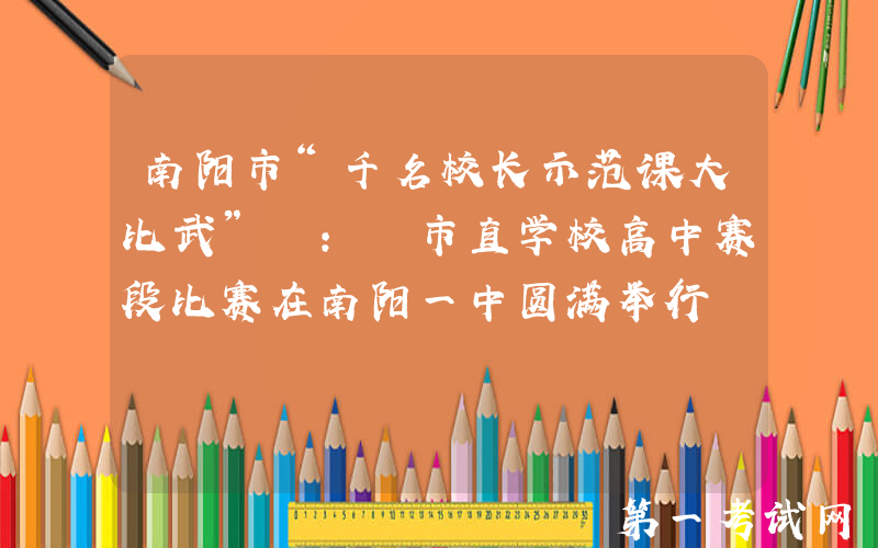南阳市“千名校长示范课大比武” ： 市直学校高中赛段比赛在南阳一中圆满举行