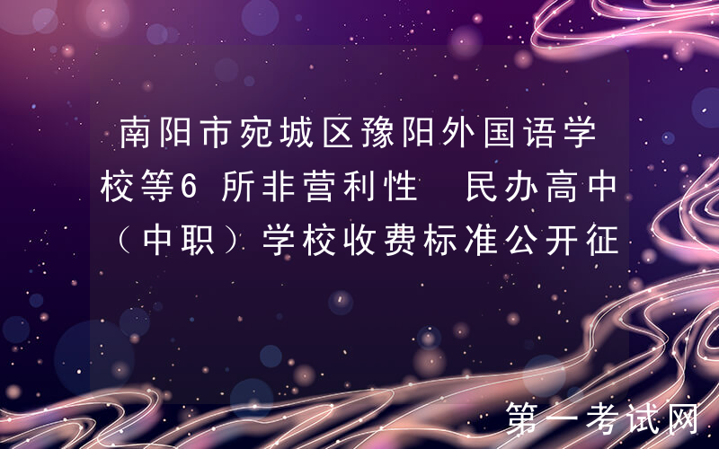 南阳市宛城区豫阳外国语学校等6所非营利性 民办高中（中职）学校收费标准公开征求意见
