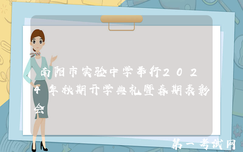 南阳市实验中学举行2024年秋期开学典礼暨春期表彰会