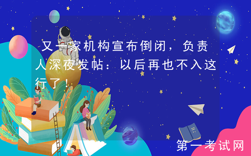 又一家机构宣布倒闭，负责人深夜发帖：以后再也不入这行了！