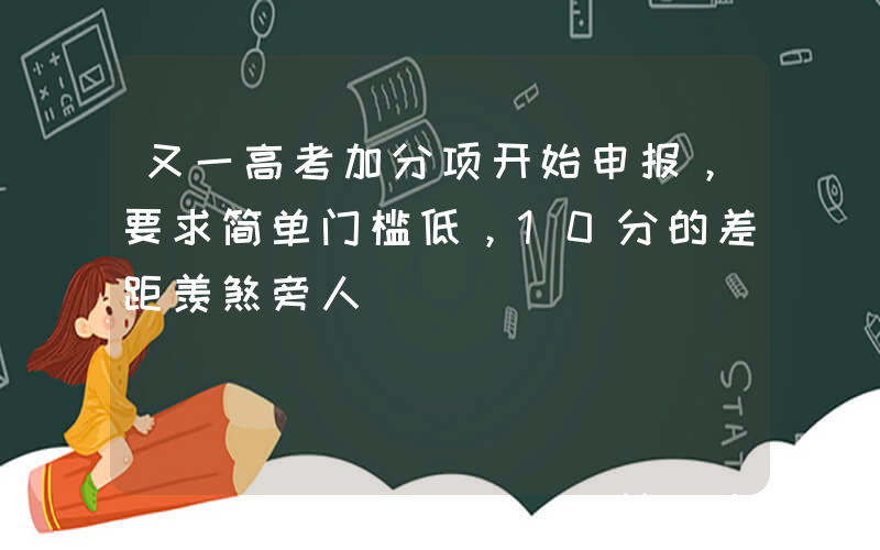 又一高考加分项开始申报，要求简单门槛低，10分的差距羡煞旁人