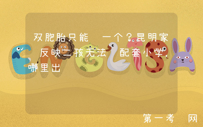 双胞胎只能读一个？昆明家长反映二孩无法读配套小学，哪里出问题