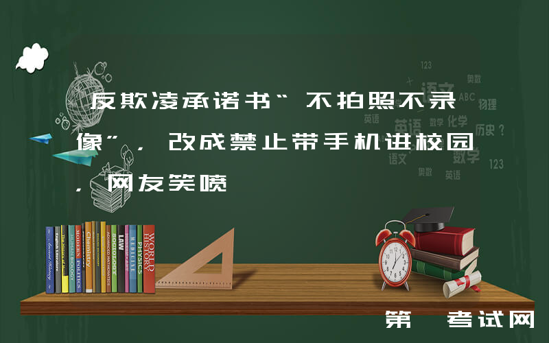 反欺凌承诺书“不拍照不录像”，改成禁止带手机进校园，网友笑喷