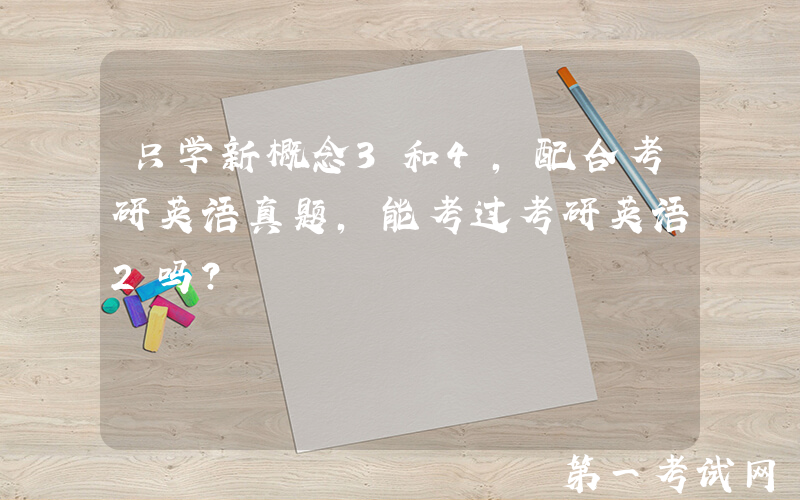 只学新概念3和4，配合考研英语真题，能考过考研英语2吗？