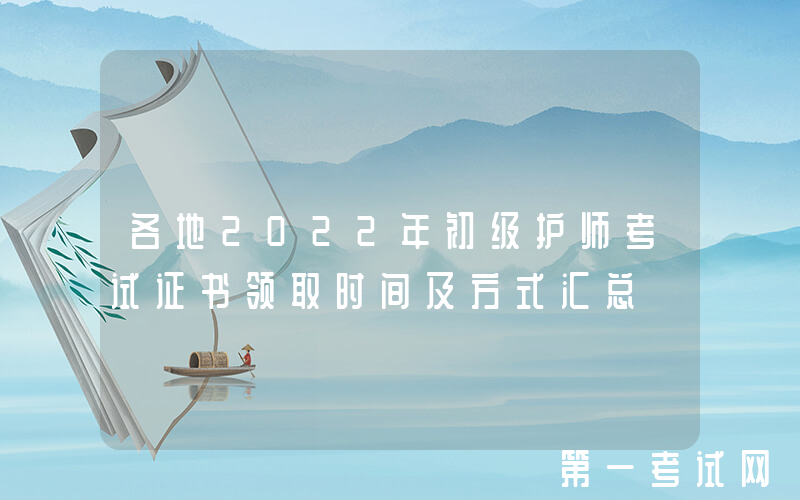 各地2022年初级护师考试证书领取时间及方式汇总