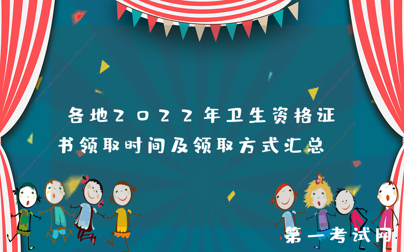 各地2022年卫生资格证书领取时间及领取方式汇总