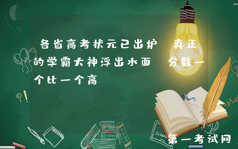 各省高考状元已出炉，真正的学霸大神浮出水面，分数一个比一个高