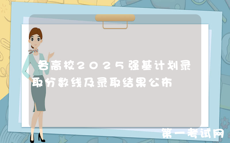 各高校2025强基计划录取分数线及录取结果公布