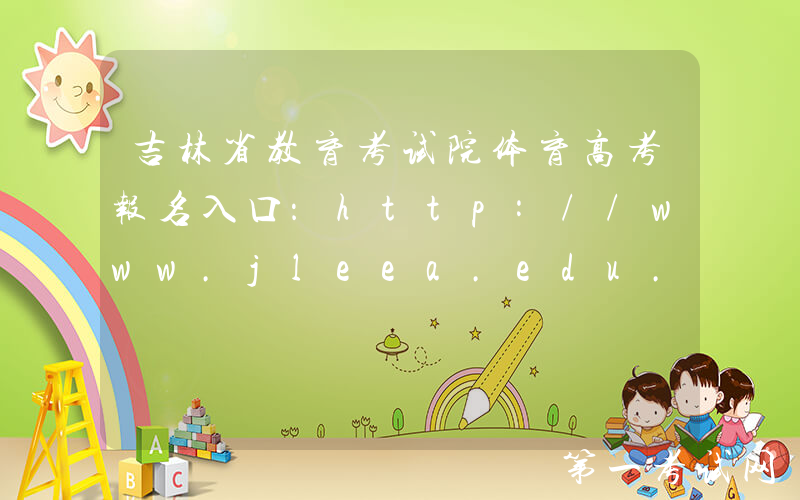 吉林省教育考试院体育高考报名入口：http://www.jleea.edu.cn/