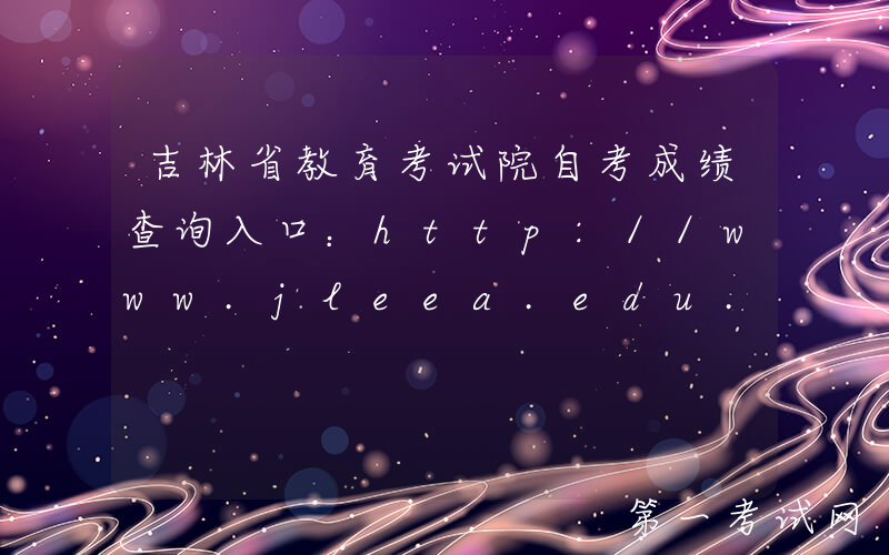 吉林省教育考试院自考成绩查询入口：http://www.jleea.edu.cn/