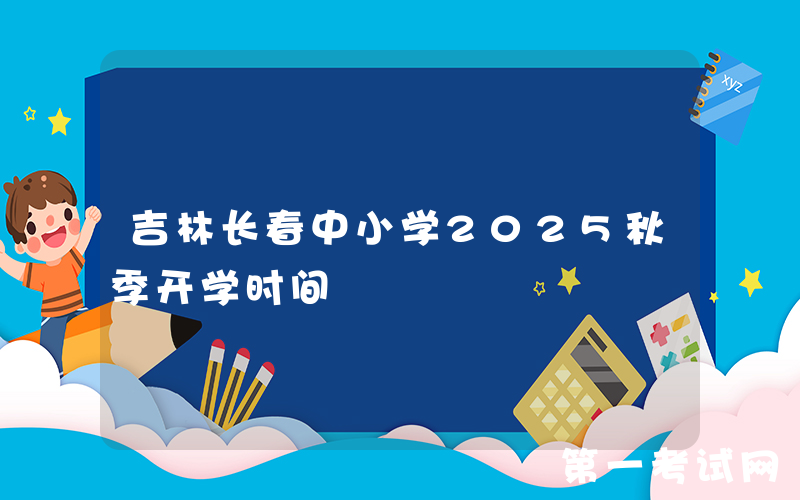 吉林长春中小学2025秋季开学时间