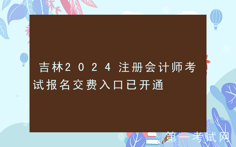 吉林2024注册会计师考试报名交费入口已开通