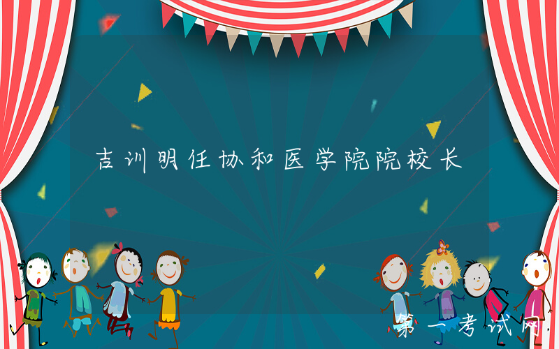 吉训明任协和医学院院校长