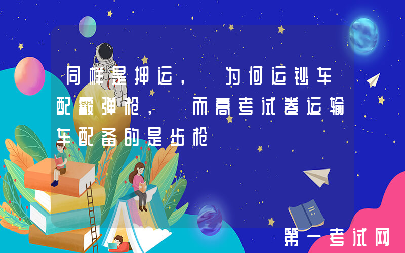 同样是押运, 为何运钞车配霰弹枪, 而高考试卷运输车配备的是步枪