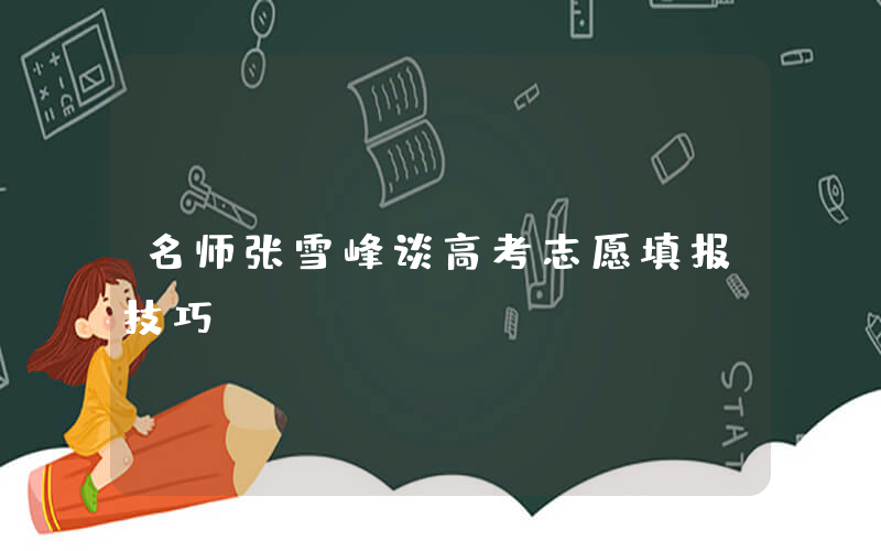 名师张雪峰谈高考志愿填报技巧