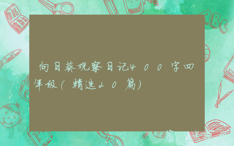 向日葵观察日记400字四年级（精选20篇）
