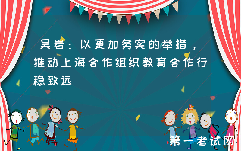 吴岩：以更加务实的举措，推动上海合作组织教育合作行稳致远