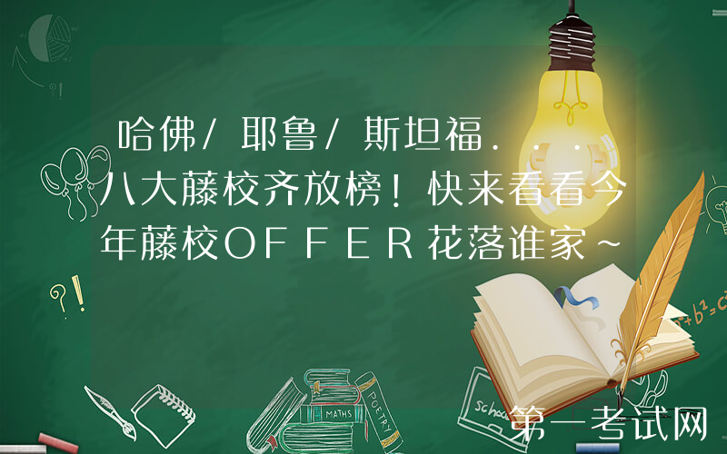 哈佛/耶鲁/斯坦福...八大藤校齐放榜！快来看看今年藤校OFFER花落谁家~