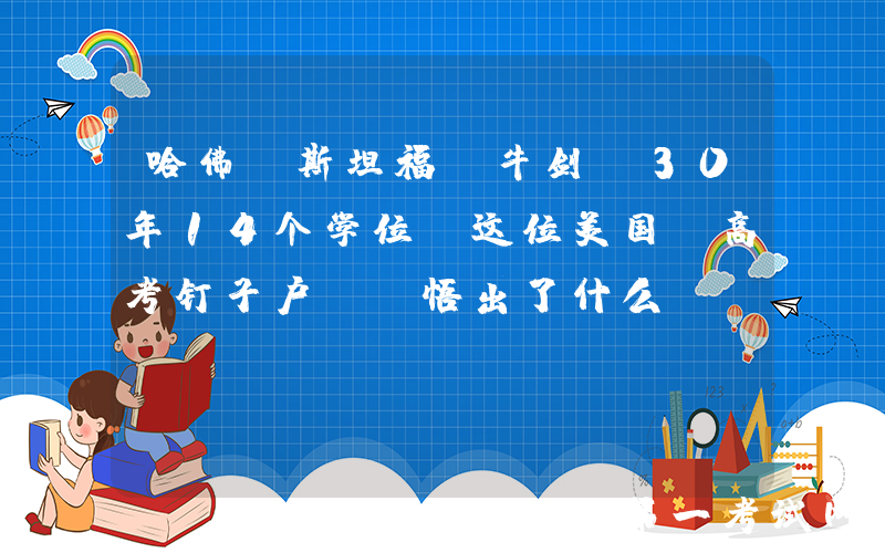 哈佛、斯坦福、牛剑…30年14个学位，这位美国“高考钉子户”，悟出了什么？