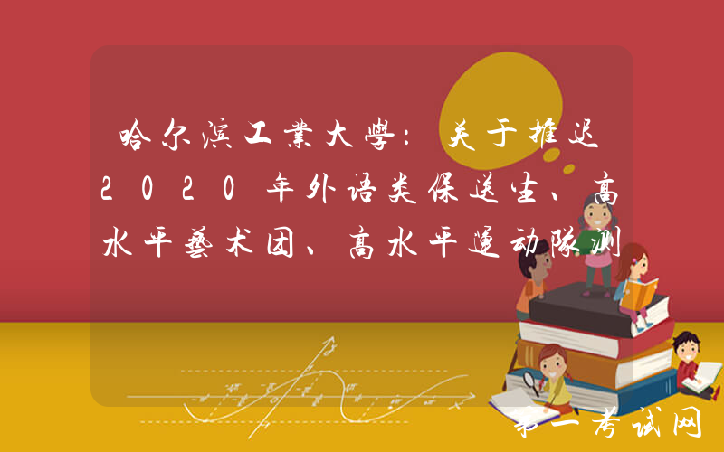 哈尔滨工业大学：关于推迟2020年外语类保送生、高水平艺术团、高水平运动队测试工作的通知