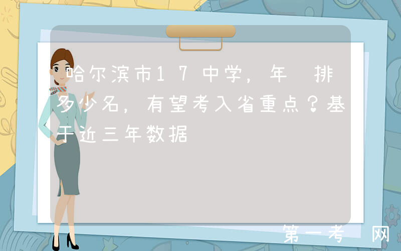 哈尔滨市17中学，年级排多少名，有望考入省重点？基于近三年数据