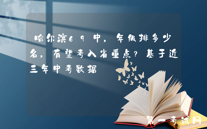 哈尔滨69中，年级排多少名，有望考入省重点？基于近三年中考数据