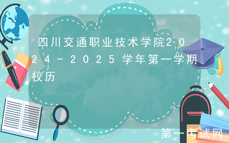 四川交通职业技术学院2024-2025学年第一学期校历