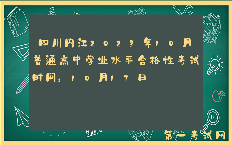 四川内江2023年10月普通高中学业水平合格性考试时间：10月17日